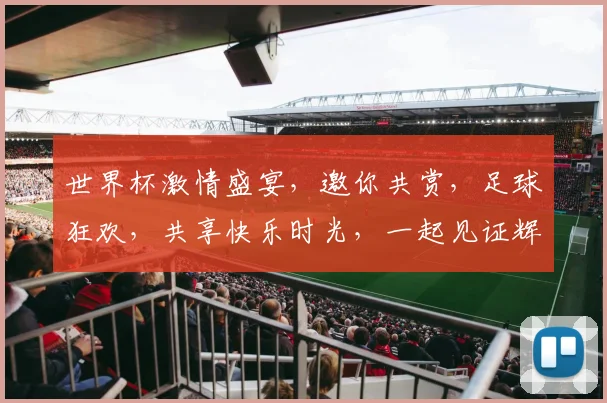 世界杯激情盛宴，邀你共赏，足球狂欢，共享快乐时光，一起见证辉煌。