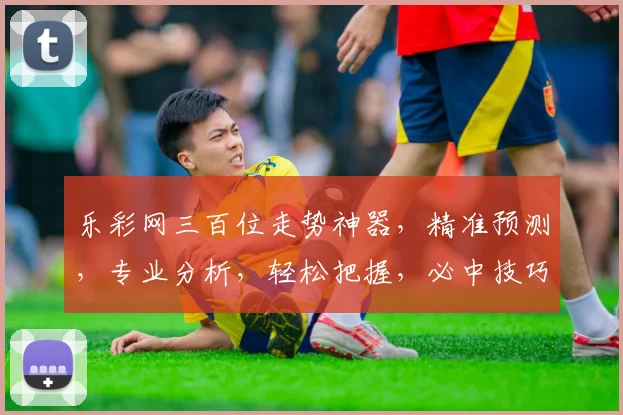 乐彩网三百位走势神器，精准预测，专业分析，轻松把握，必中技巧，三招必看
