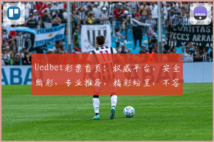 Uedbet彩票首页：权威平台，安全购彩，专业推荐，精彩纷呈，不容错过
