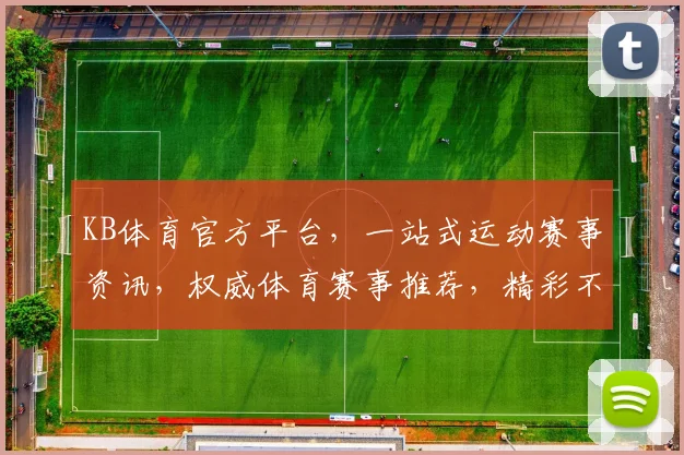 KB体育官方平台，一站式运动赛事资讯，权威体育赛事推荐，精彩不容错过，快来关注