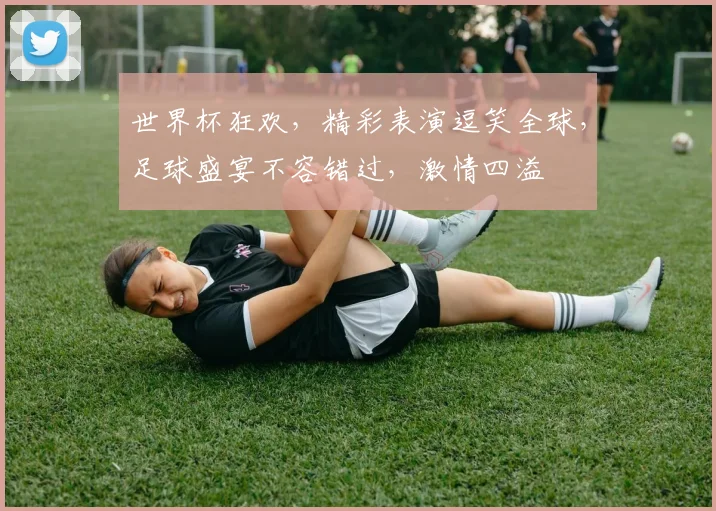 世界杯狂欢，精彩表演逗笑全球，足球盛宴不容错过，激情四溢