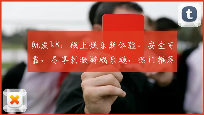 凯发k8，线上娱乐新体验，安全可靠，尽享刺激游戏乐趣，热门推荐，不容错过