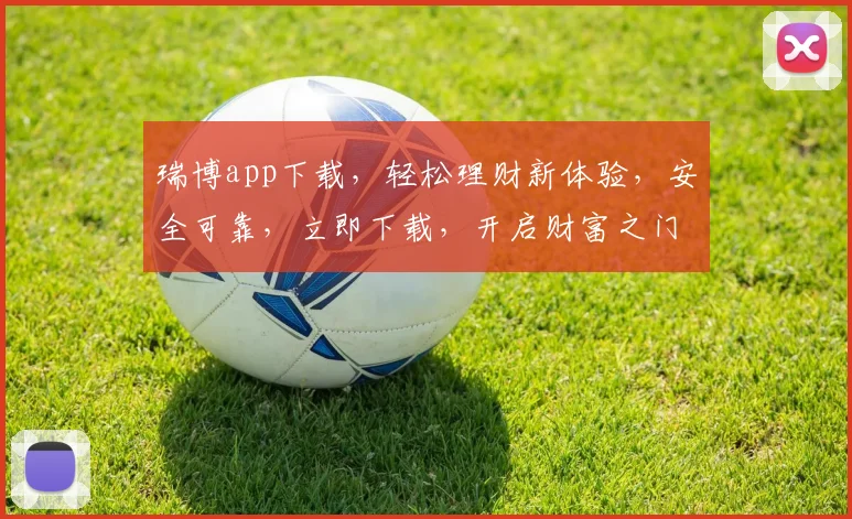 瑞博app下载，轻松理财新体验，安全可靠，立即下载，开启财富之门