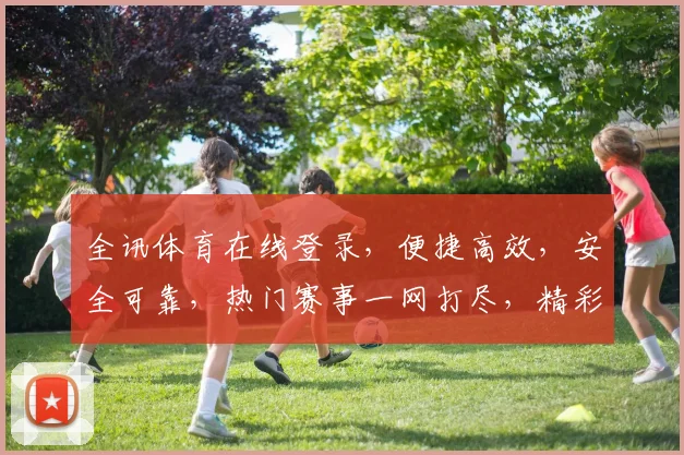 全讯体育在线登录，便捷高效，安全可靠，热门赛事一网打尽，精彩不容错过，赶快加入