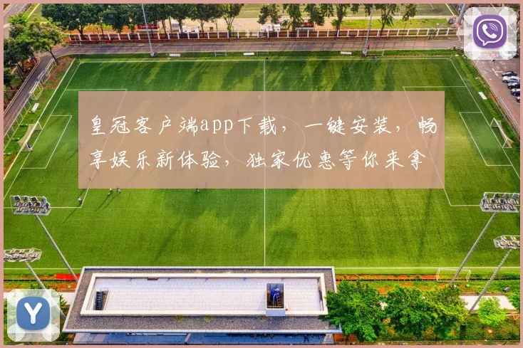 皇冠客户端app下载，一键安装，畅享娱乐新体验，独家优惠等你来拿，不容错过
