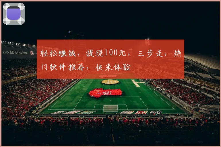 轻松赚钱，提现100元，三步走，热门软件推荐，快来体验