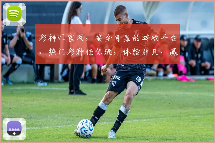 彩神v1官网，安全可靠的游戏平台，热门彩种任你玩，体验非凡，赢取大奖